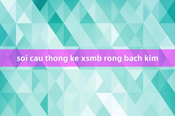 soi cau thong ke xsmb rong bach kim