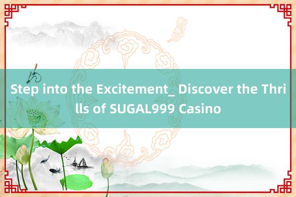 Step into the Excitement_ Discover the Thrills of SUGAL999 Casino