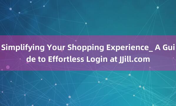 Simplifying Your Shopping Experience_ A Guide to Effortless Login at JJill.com