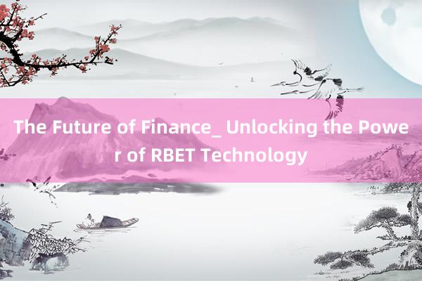 The Future of Finance_ Unlocking the Power of RBET Technology