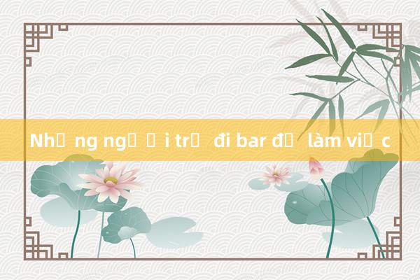 Những người trẻ đi bar để làm việc