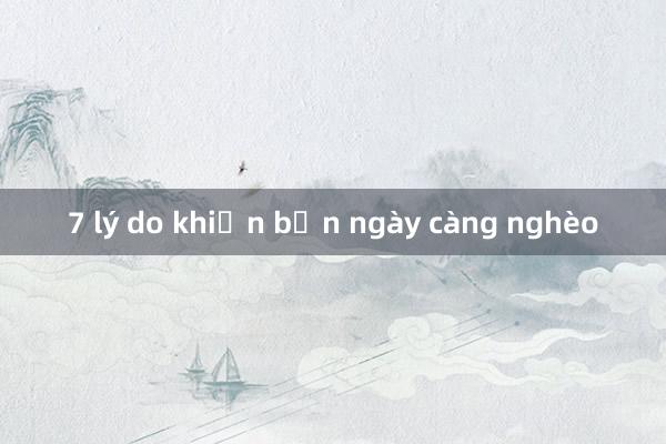 7 lý do khiến bạn ngày càng nghèo