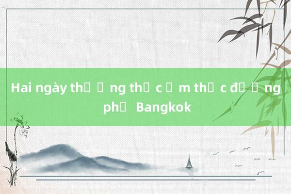 Hai ngày thưởng thức ẩm thực đường phố Bangkok