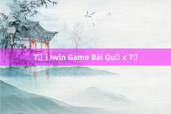 Tại Iwin Game Bài Quốc Tế