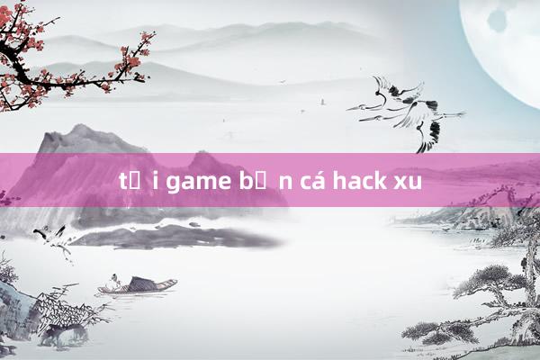 tải game bắn cá hack xu