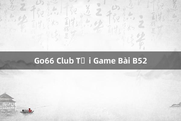 Go66 Club Tại Game Bài B52