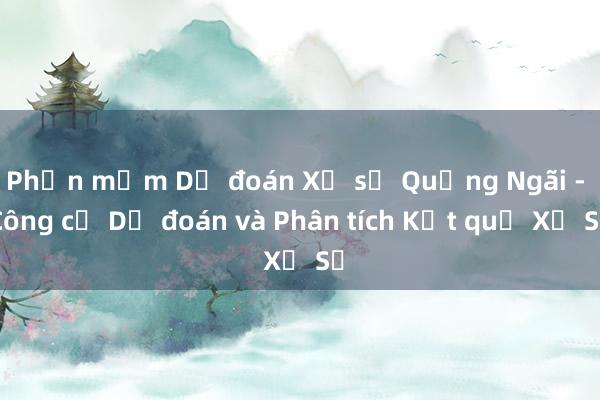 Phần mềm Dự đoán Xổ số Quảng Ngãi - Công cụ Dự đoán và Phân tích Kết quả Xổ Số