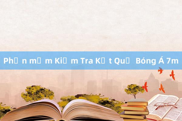 Phần mềm Kiểm Tra Kết Quả Bóng Á 7m