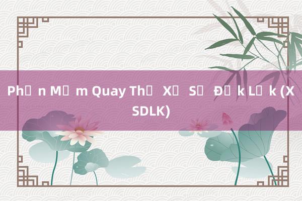 Phần Mềm Quay Thử Xổ Số Đắk Lắk (XSDLK)