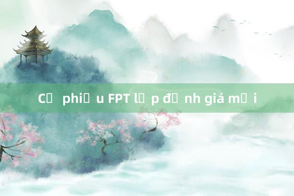 Cổ phiếu FPT lập đỉnh giá mới