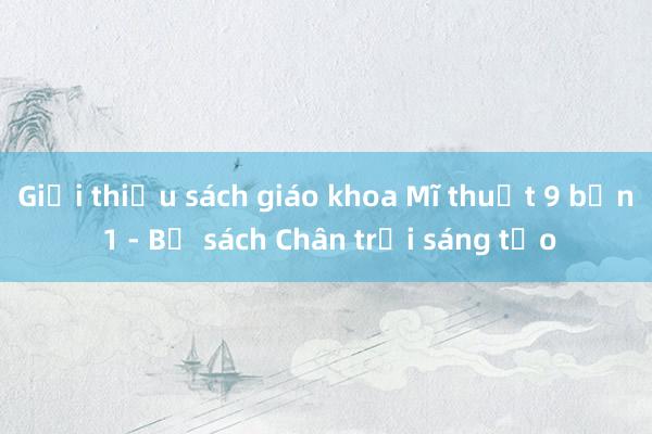 Giới thiệu sách giáo khoa Mĩ thuật 9 bản 1 - Bộ sách Chân trời sáng tạo