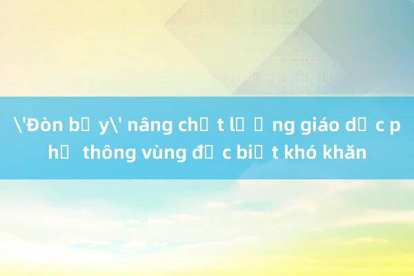 'Đòn bẩy' nâng chất lượng giáo dục phổ thông vùng đặc biệt khó khăn