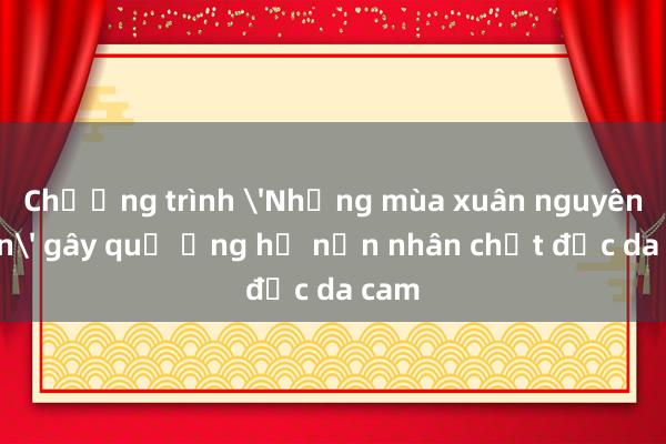 Chương trình 'Những mùa xuân nguyên vẹn' gây quỹ ủng hộ nạn nhân chất độc da cam