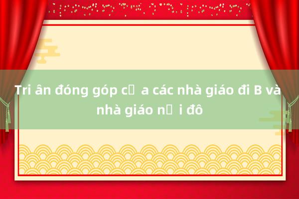 Tri ân đóng góp của các nhà giáo đi B và nhà giáo nội đô