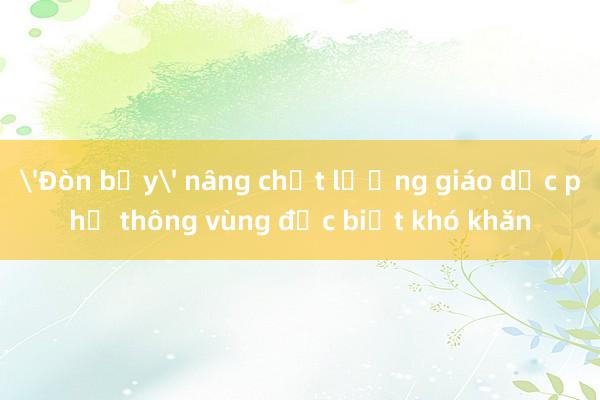 'Đòn bẩy' nâng chất lượng giáo dục phổ thông vùng đặc biệt khó khăn