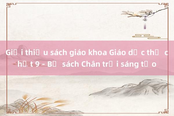 Giới thiệu sách giáo khoa Giáo dục thể chất 9 - Bộ sách Chân trời sáng tạo