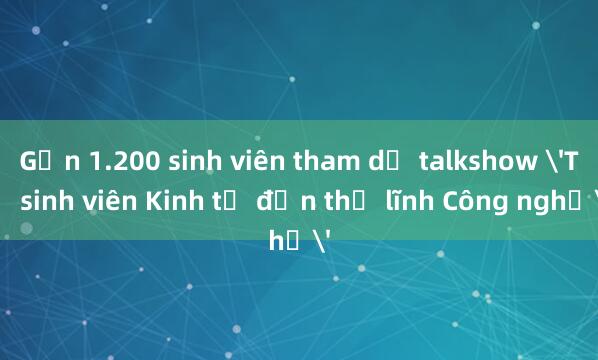 Gần 1.200 sinh viên tham dự talkshow 'Từ sinh viên Kinh tế đến thủ lĩnh Công nghệ'