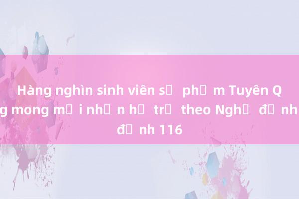 Hàng nghìn sinh viên sư phạm Tuyên Quang mong mỏi nhận hỗ trợ theo Nghị định 116