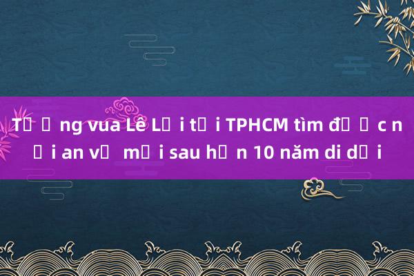 Tượng vua Lê Lợi tại TPHCM tìm được nơi an vị mới sau hơn 10 năm di dời