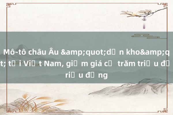 Mô-tô châu Âu &quot;dọn kho&quot; tại Việt Nam, giảm giá cả trăm triệu đồng