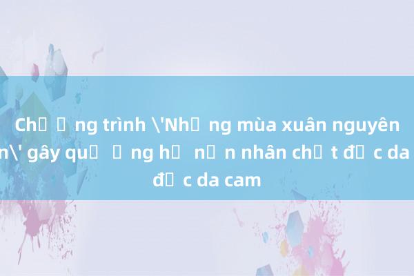 Chương trình 'Những mùa xuân nguyên vẹn' gây quỹ ủng hộ nạn nhân chất độc da cam