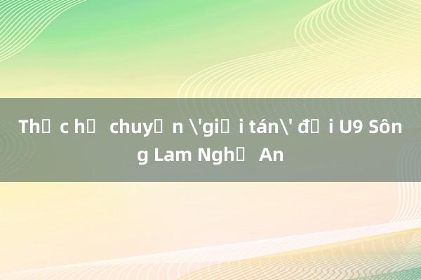 Thực hư chuyện 'giải tán' đội U9 Sông Lam Nghệ An